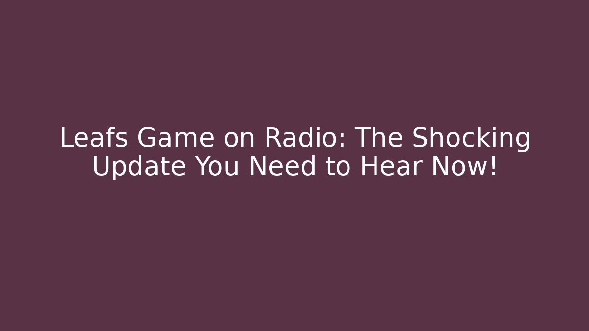 Leafs Game on Radio: The Shocking Update You Need to Hear Now!