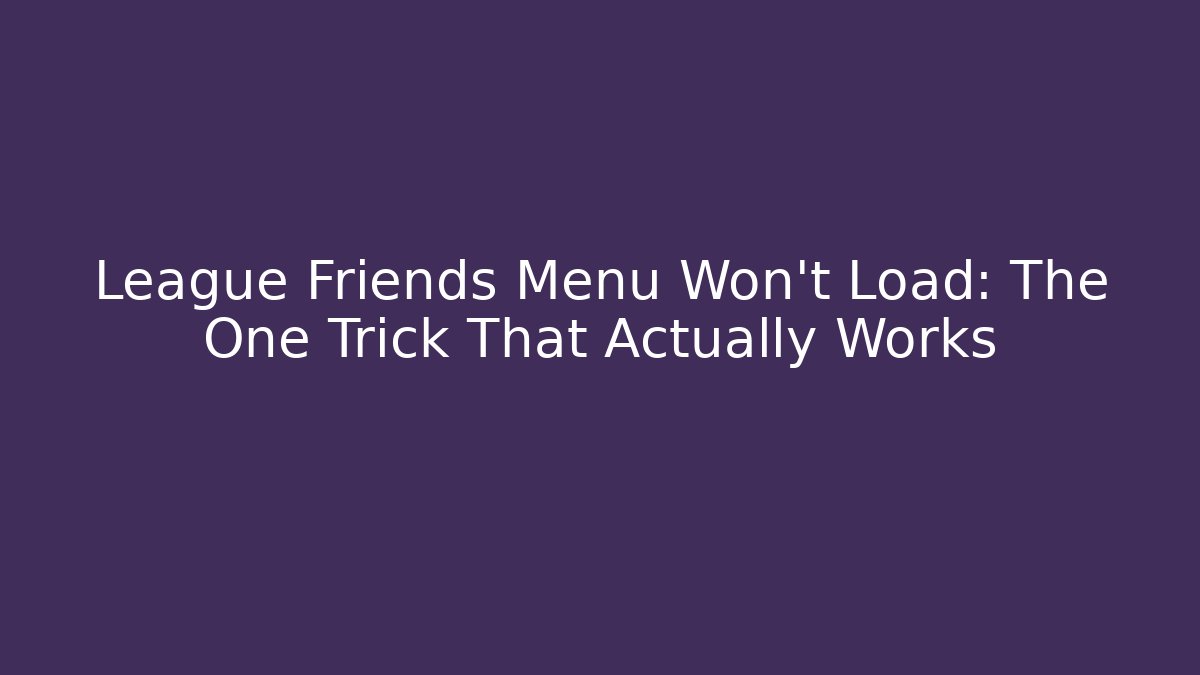 League Friends Menu Won't Load: The One Trick That Actually Works