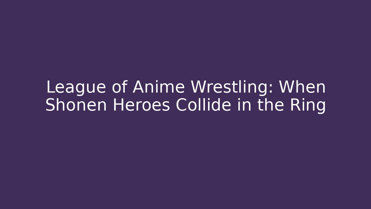 League of Anime Wrestling: When Shonen Heroes Collide in the Ring
