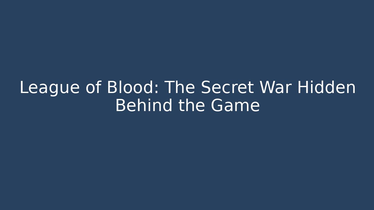 League of Blood: The Secret War Hidden Behind the Game