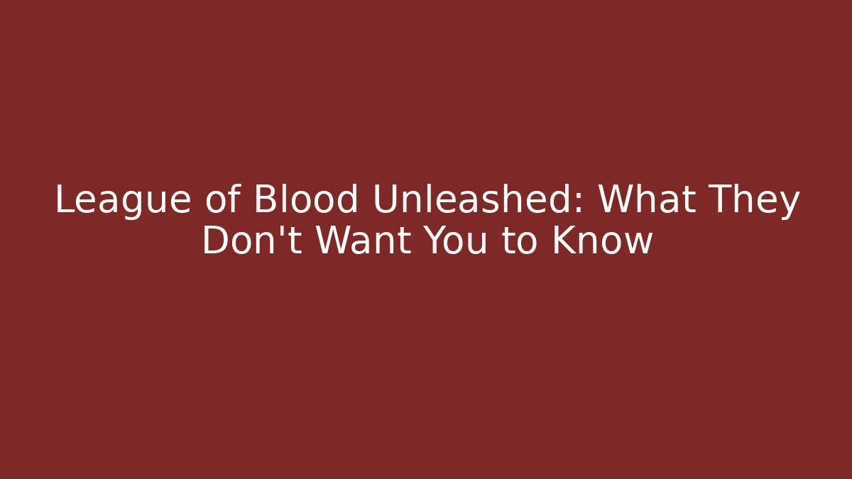 League of Blood Unleashed: What They Don't Want You to Know