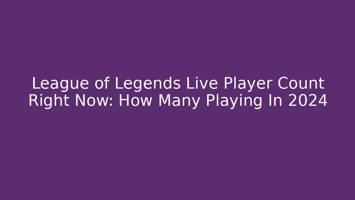 League of Legends Live Player Count Right Now: How Many Playing In 2024