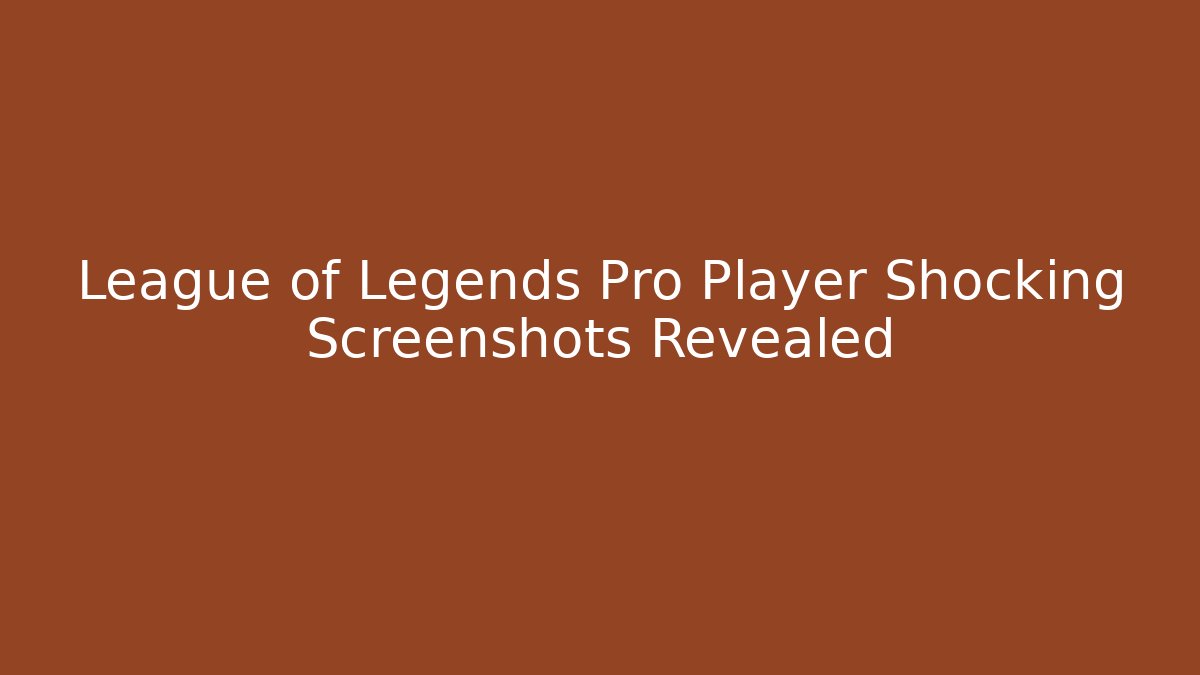 League of Legends Pro Player Shocking Screenshots Revealed