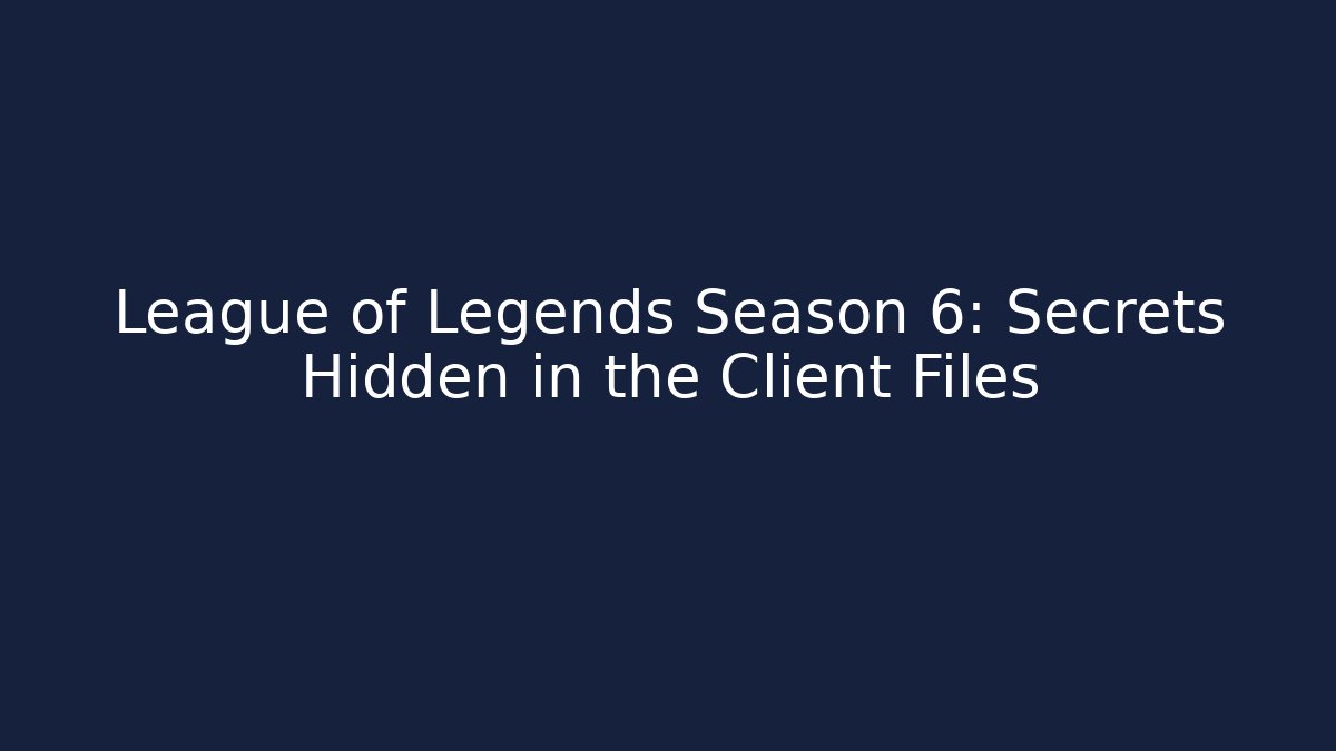 League of Legends Season 6: Secrets Hidden in the Client Files