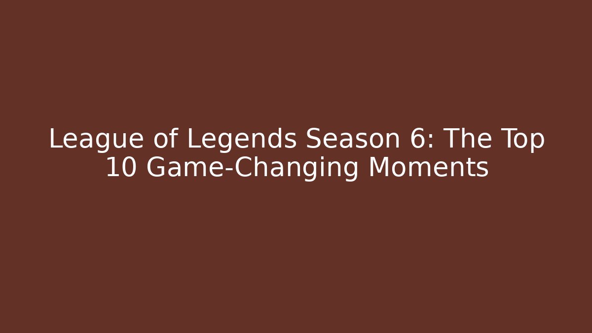 League of Legends Season 6: The Top 10 Game-Changing Moments
