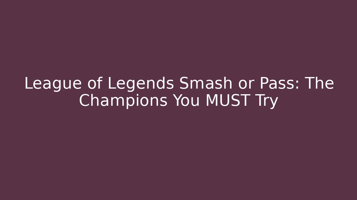 League of Legends Smash or Pass: The Champions You MUST Try