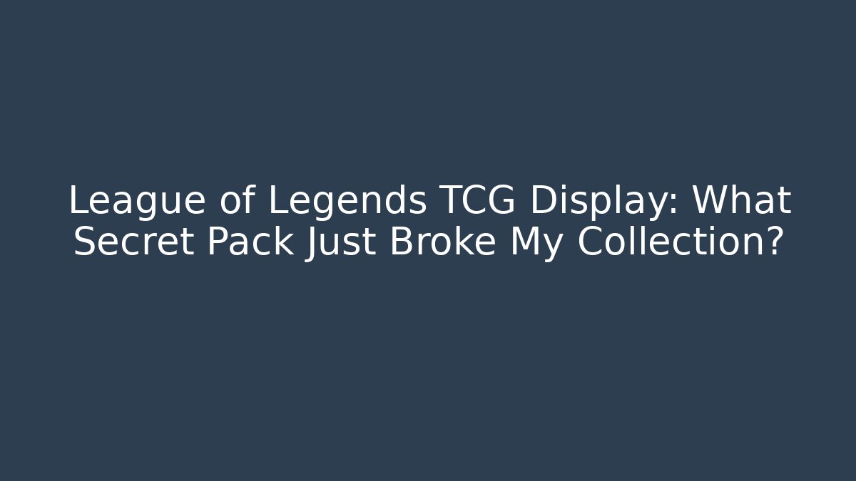 League of Legends TCG Display: What Secret Pack Just Broke My Collection?