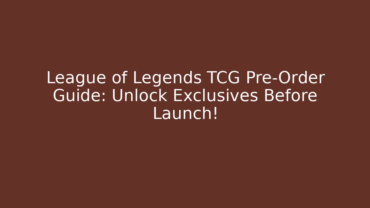 League of Legends TCG Pre-Order Guide: Unlock Exclusives Before Launch!