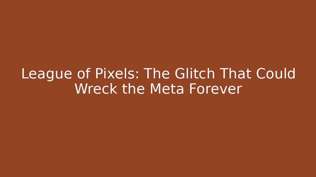 League of Pixels: The Glitch That Could Wreck the Meta Forever