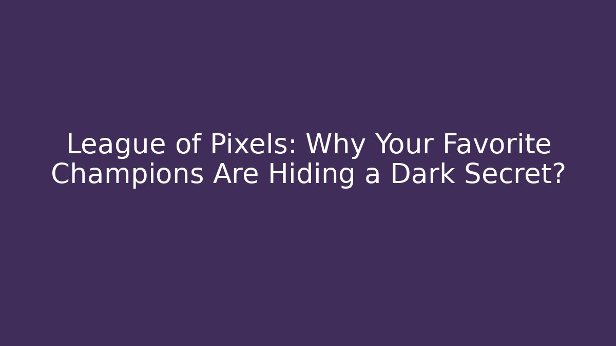 League of Pixels: Why Your Favorite Champions Are Hiding a Dark Secret?