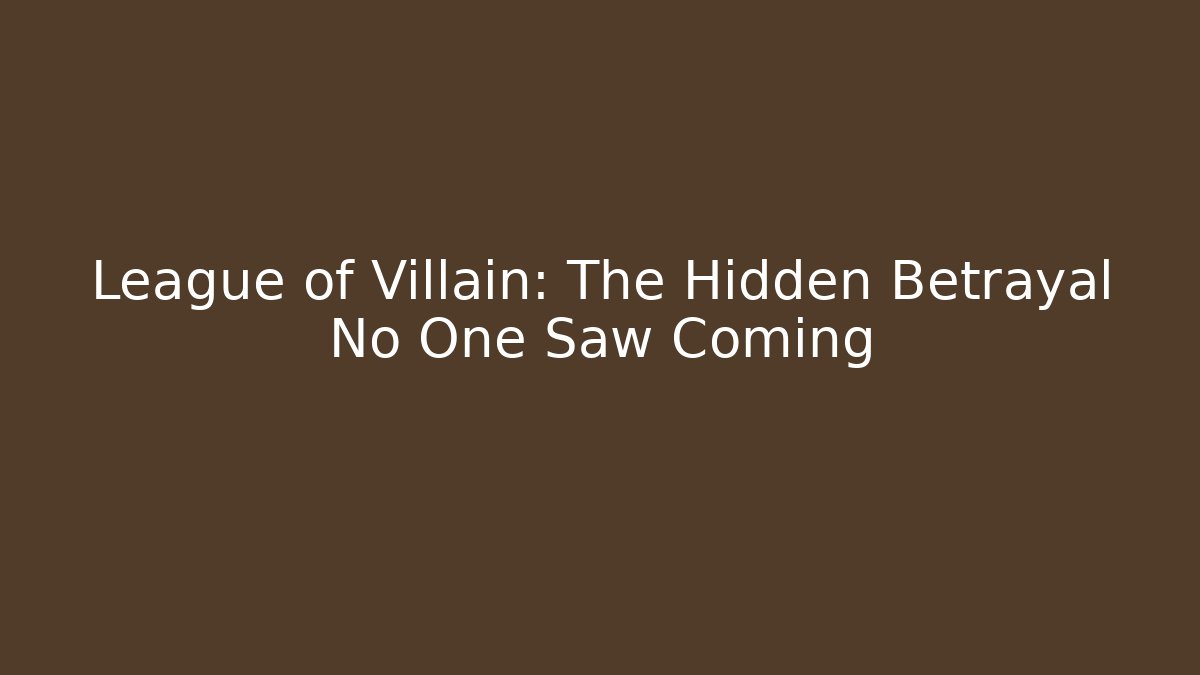 League of Villain: The Hidden Betrayal No One Saw Coming