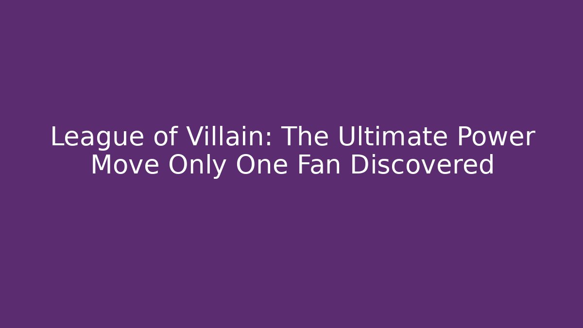 League of Villain: The Ultimate Power Move Only One Fan Discovered