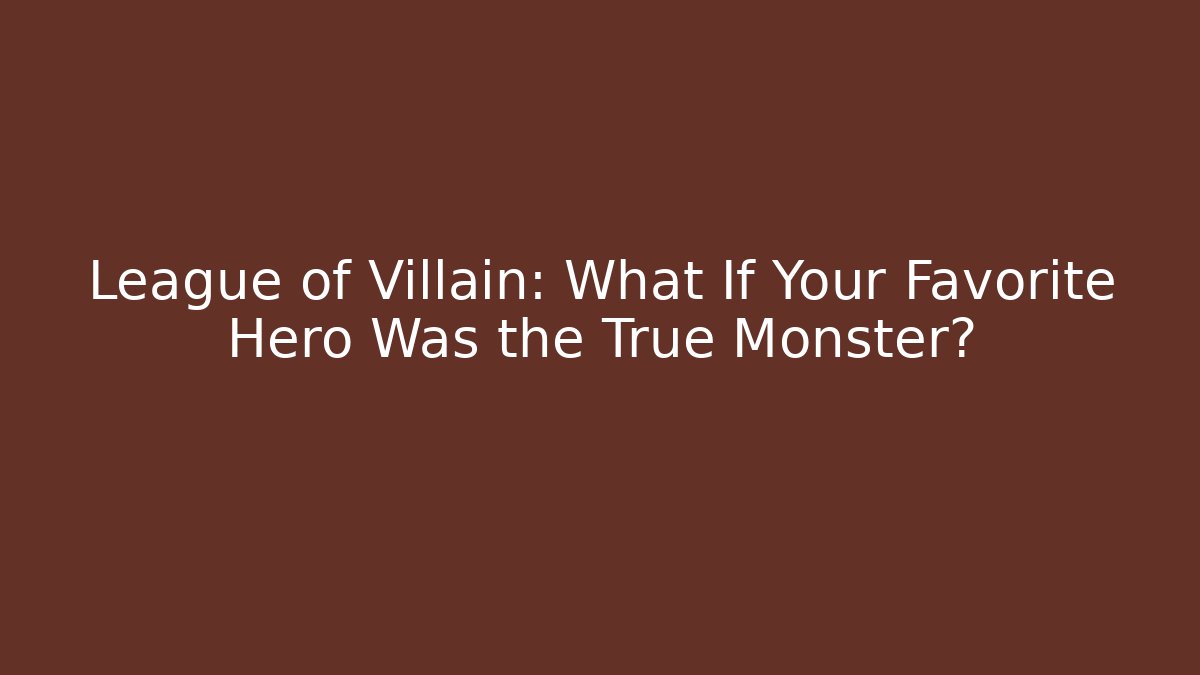 League of Villain: What If Your Favorite Hero Was the True Monster?