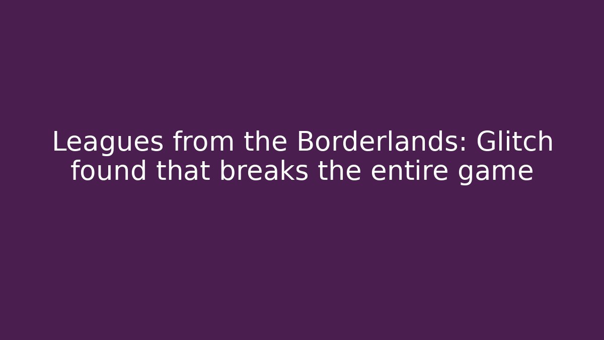 Leagues from the Borderlands: Glitch found that breaks the entire game