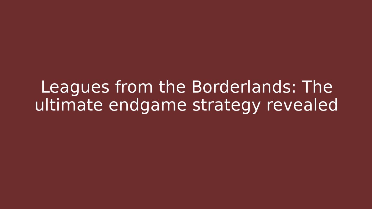 Leagues from the Borderlands: The ultimate endgame strategy revealed - Critter Realm