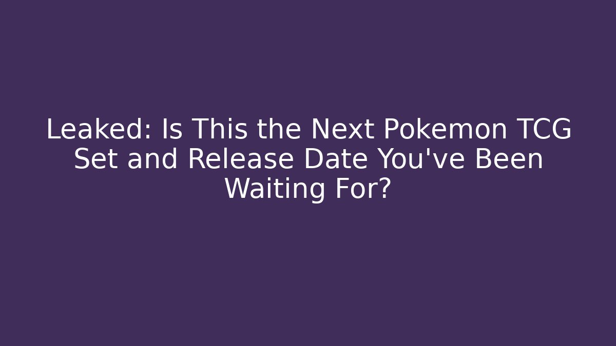 Leaked: Is This the Next Pokémon TCG Set and Release Date You've Been Waiting For?