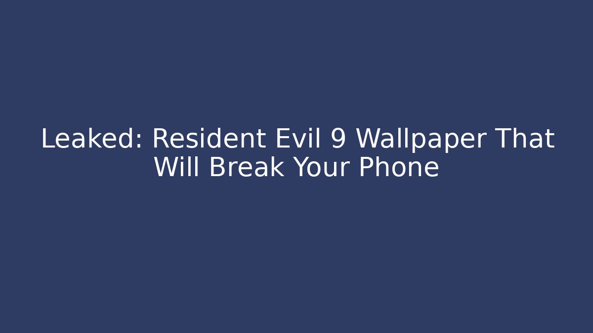 Leaked: Resident Evil 9 Wallpaper That Will Break Your Phone - Critter Realm