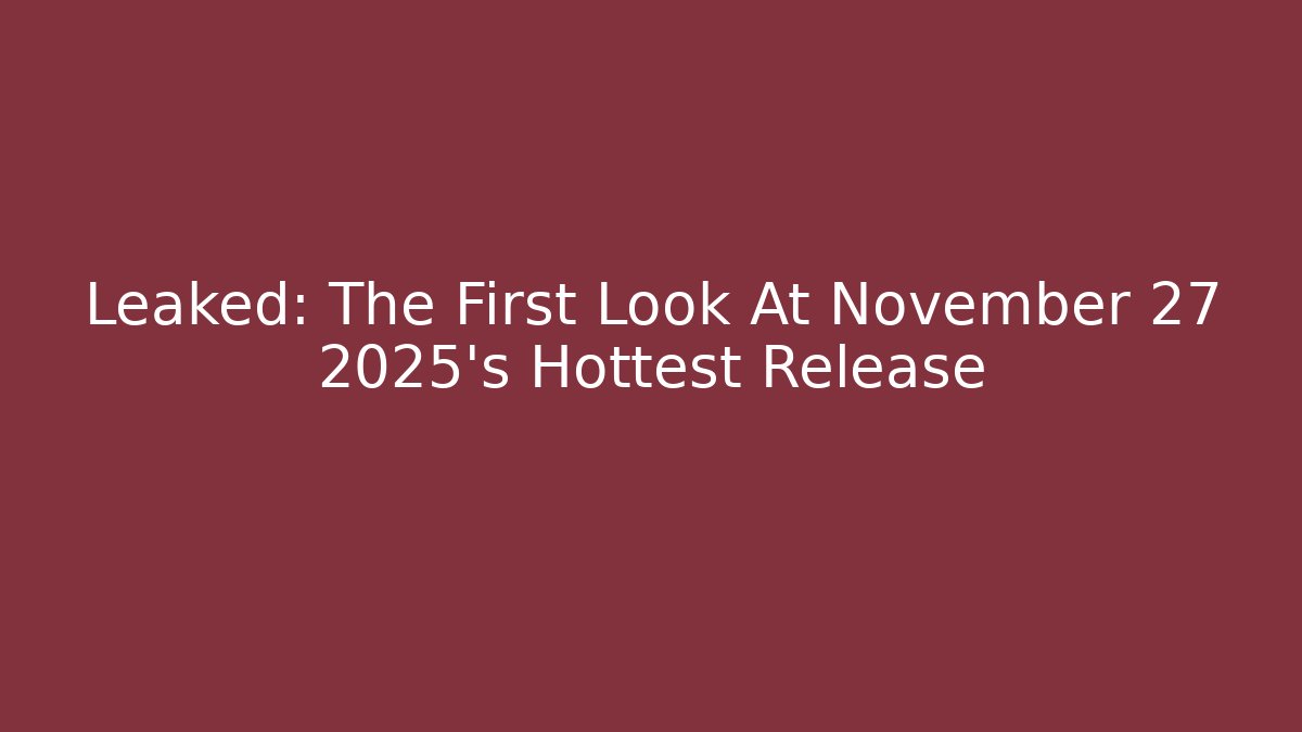 Leaked: The First Look At November 27 2025’s Hottest Release