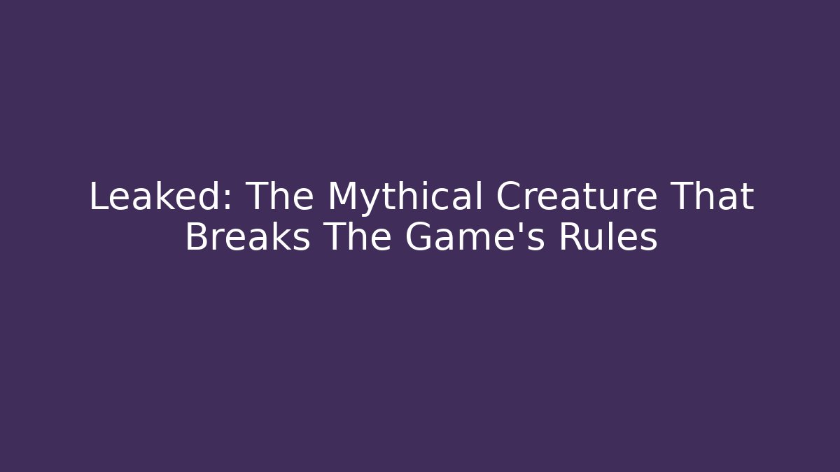 Leaked: The Mythical Creature That Breaks The Game's Rules