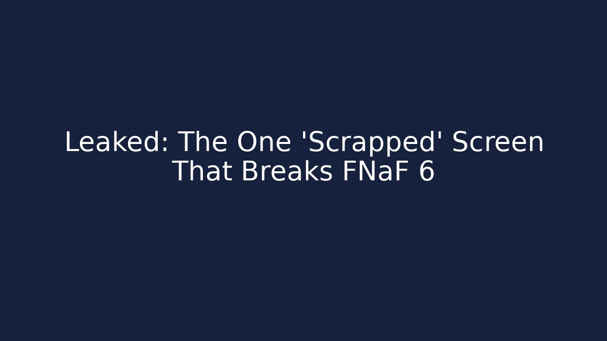 Leaked: The One 'Scrapped' Screen That Breaks FNaF 6