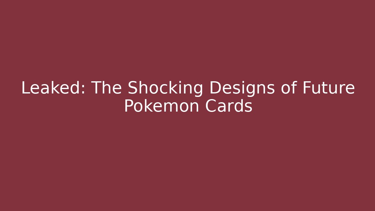 Leaked: The Shocking Designs of Future Pokémon Cards