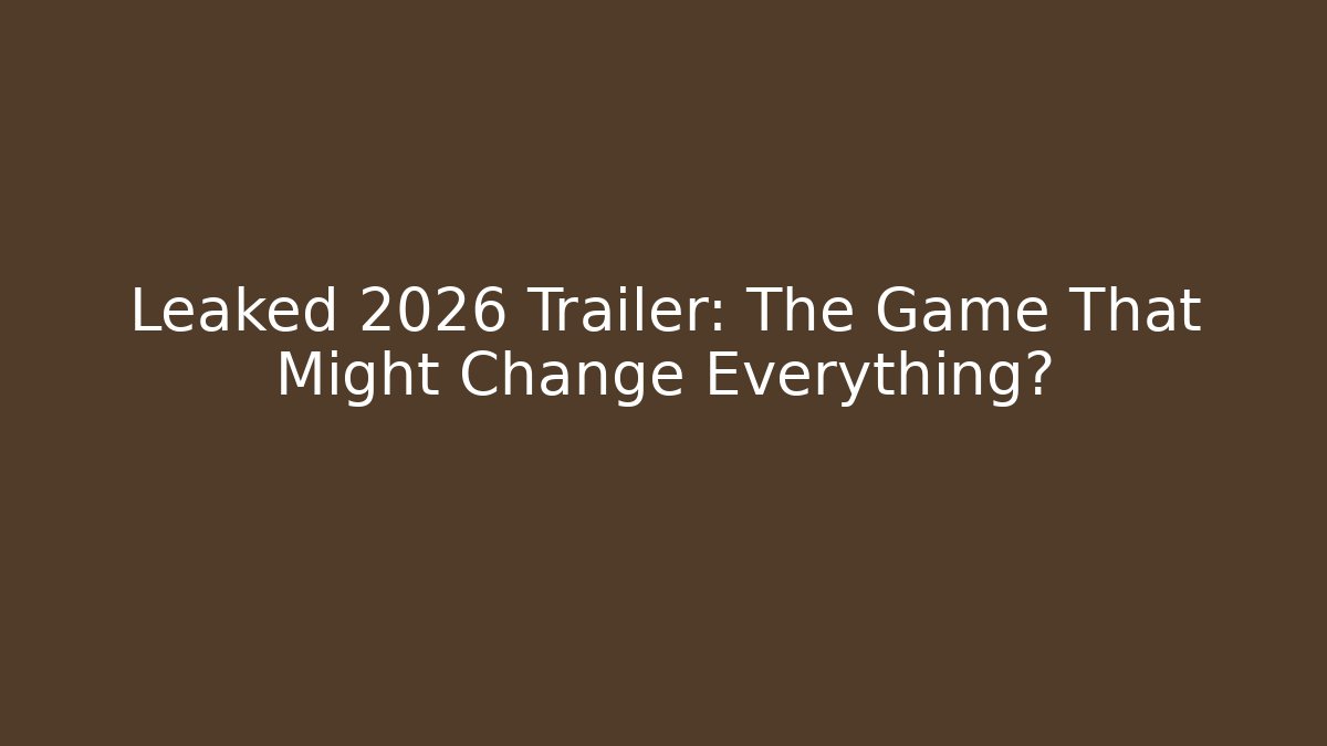 Leaked 2026 Trailer: The Game That Might Change Everything?