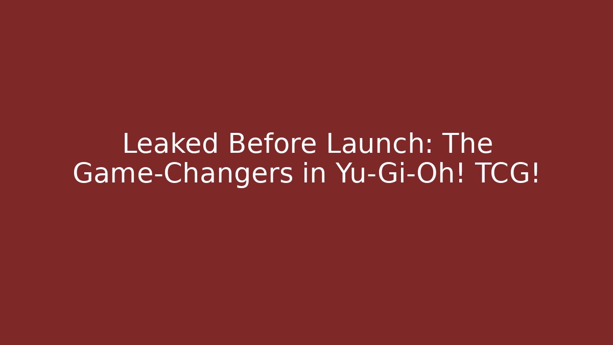 Leaked Before Launch: The Game-Changers in Yu-Gi-Oh! TCG! - Critter Realm