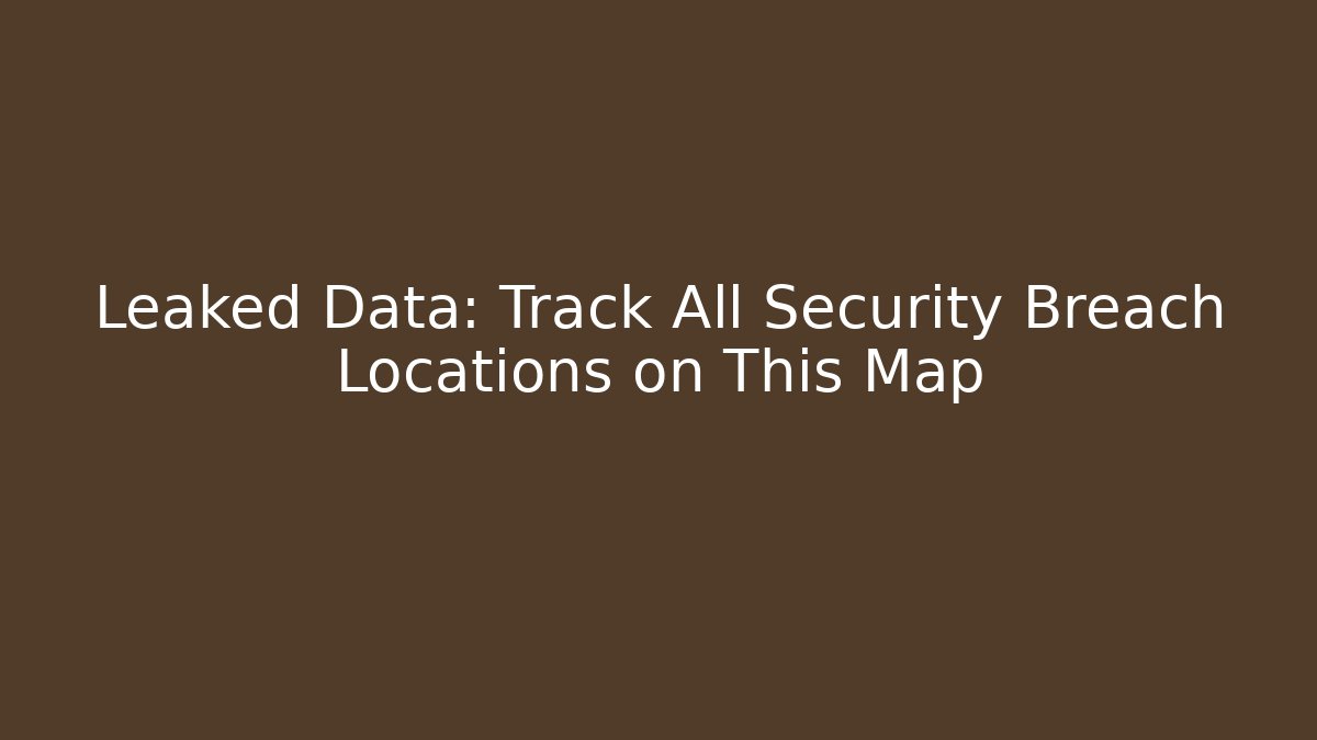 Leaked Data: Track All Security Breach Locations on This Map