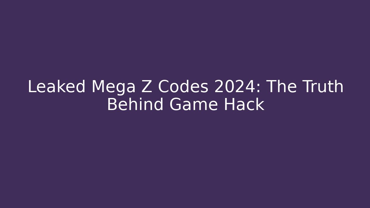 Leaked Mega Z Codes 2024: The Truth Behind Game Hack