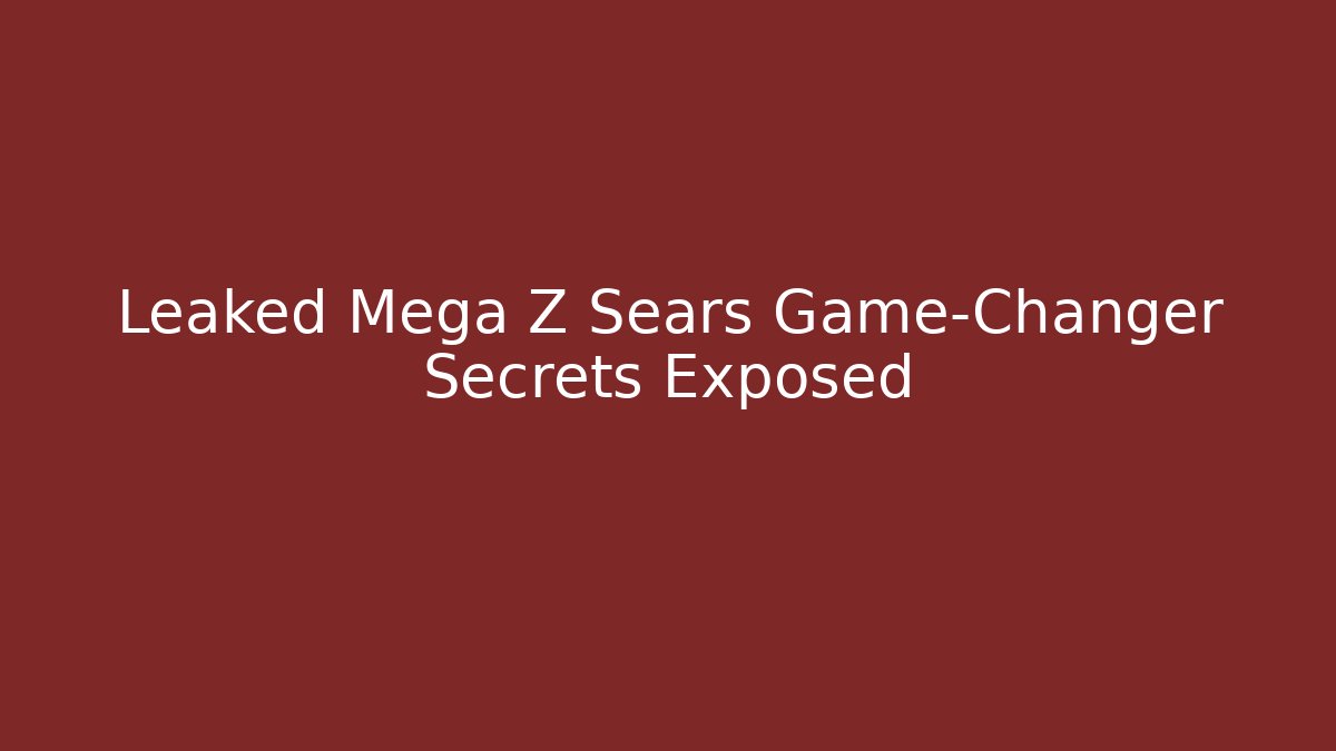 Leaked Mega Z Sears Game-Changer Secrets Exposed
