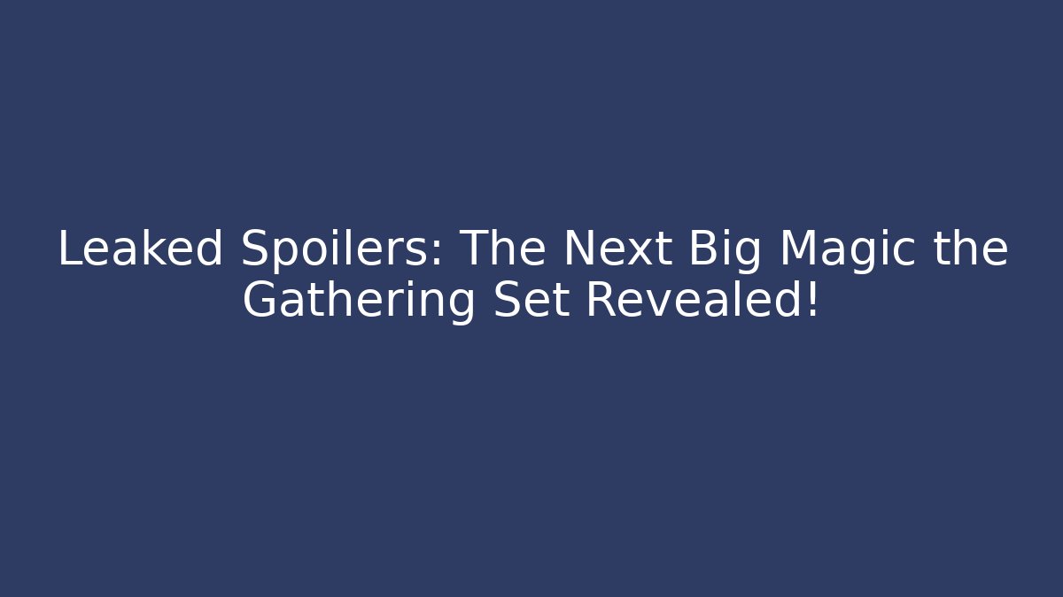 Leaked Spoilers: The Next Big Magic the Gathering Set Revealed!