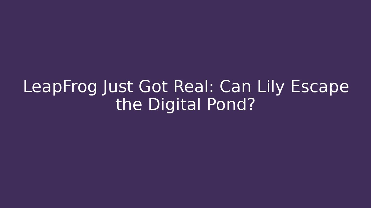 LeapFrog Just Got Real: Can Lily Escape the Digital Pond?
