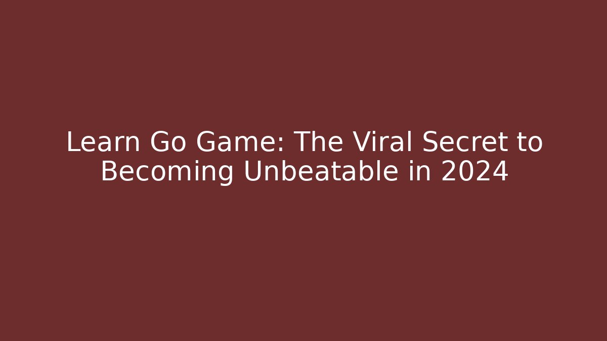 Learn Go Game: The Viral Secret to Becoming Unbeatable in 2024