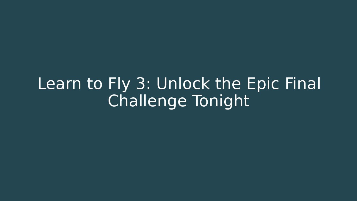 Learn to Fly 3: Unlock the Epic Final Challenge Tonight
