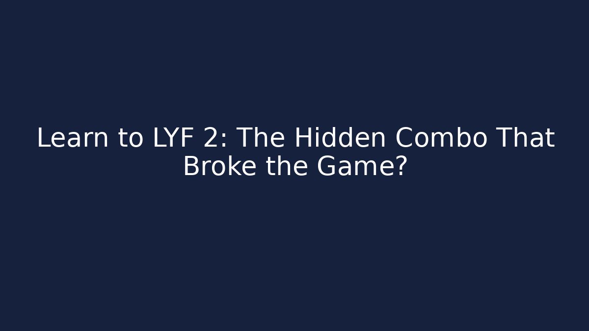 Learn to LYF 2: The Hidden Combo That Broke the Game?