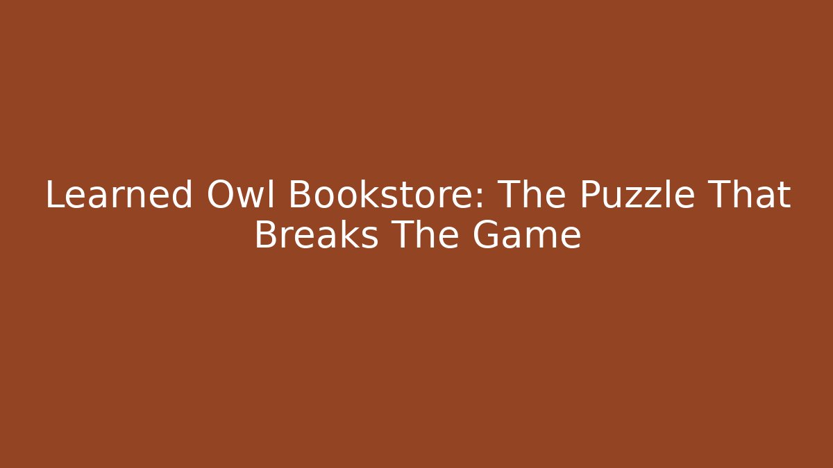 Learned Owl Bookstore: The Puzzle That Breaks The Game