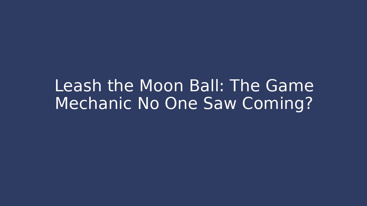 Leash the Moon Ball: The Game Mechanic No One Saw Coming?