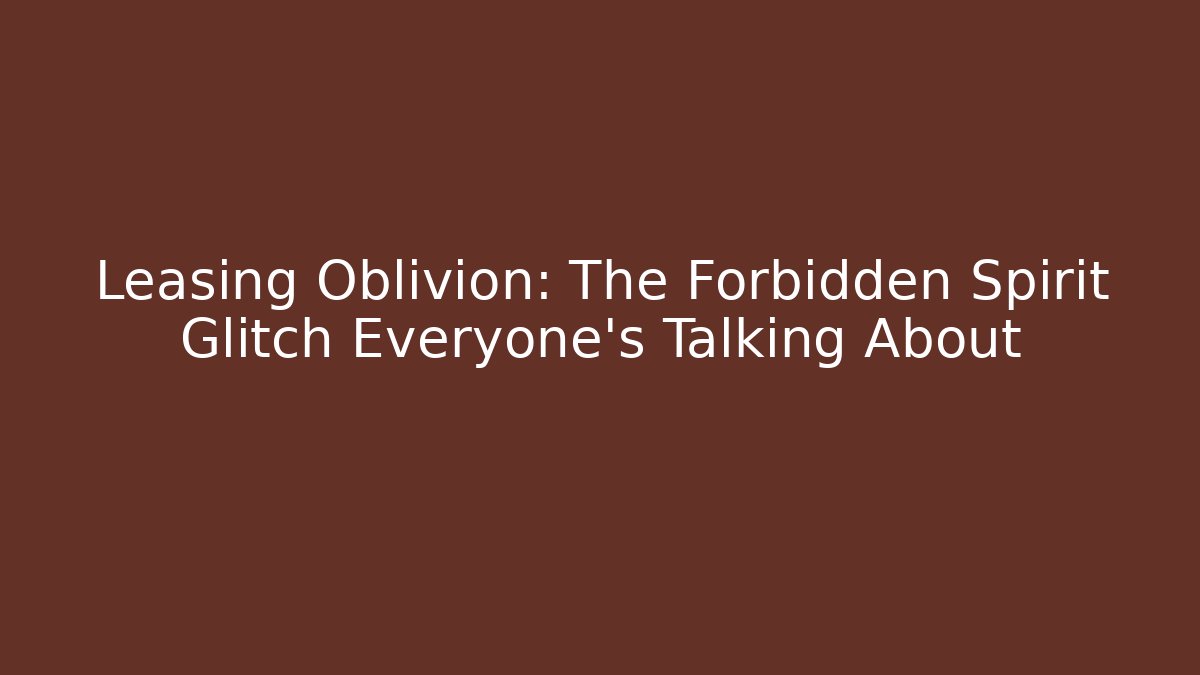 Leasing Oblivion: The Forbidden Spirit Glitch Everyone's Talking About - Critter Realm