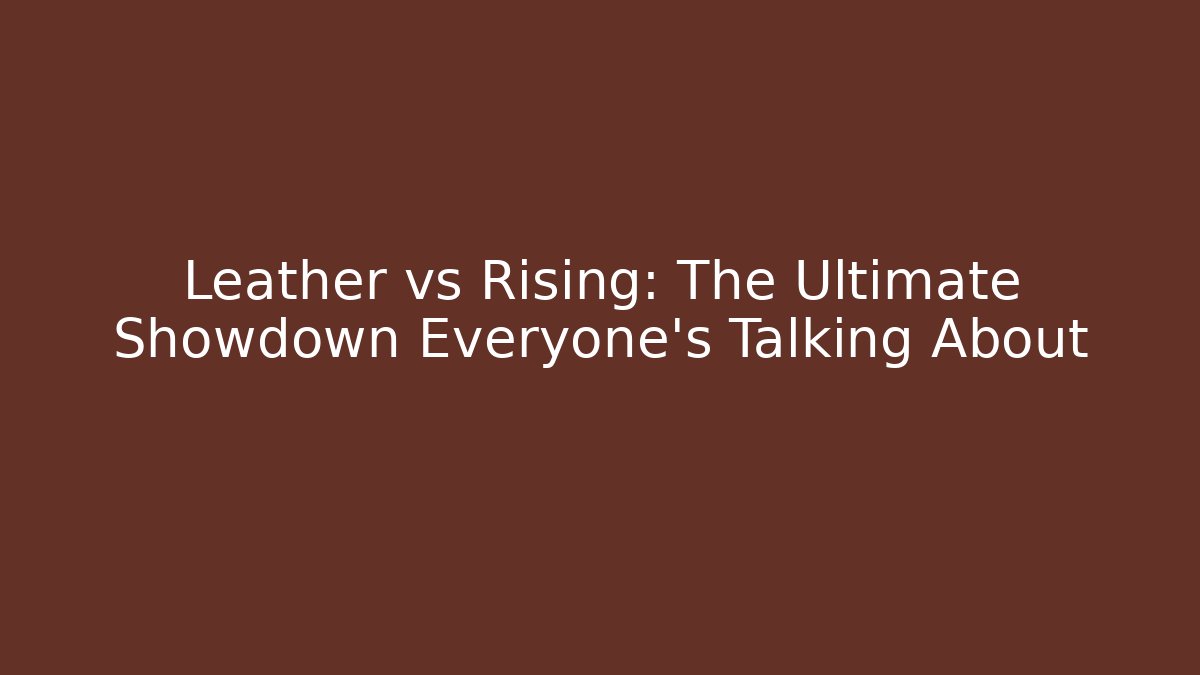 Leather vs Rising: The Ultimate Showdown Everyone’s Talking About