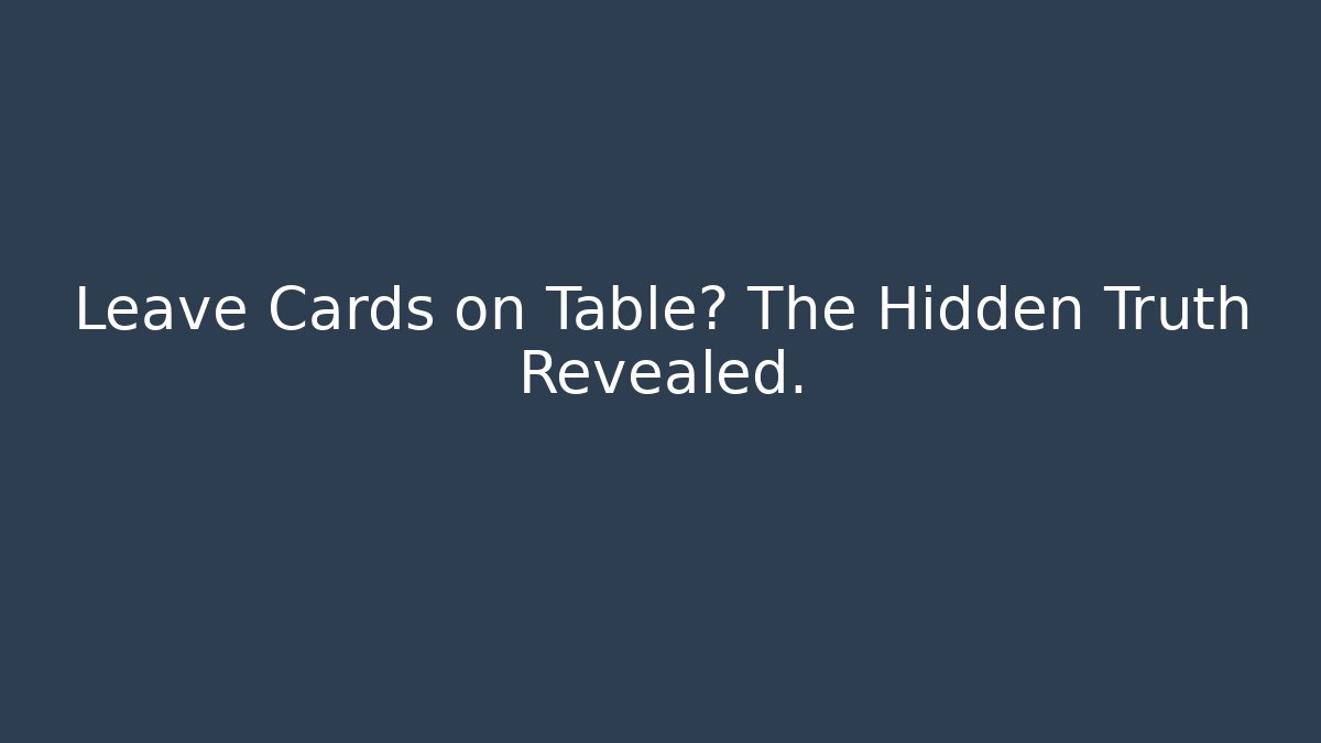 Leave Cards on Table? The Hidden Truth Revealed.