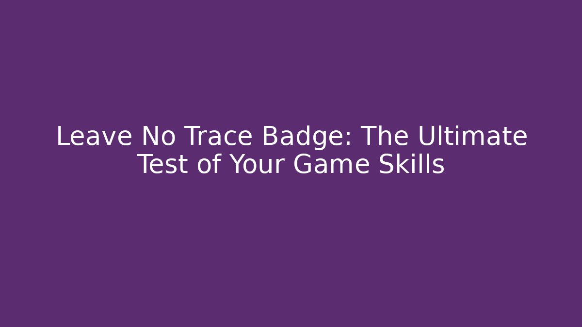 Leave No Trace Badge: The Ultimate Test of Your Game Skills