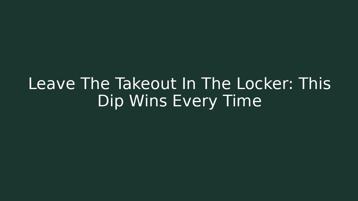 Leave The Takeout In The Locker: This Dip Wins Every Time