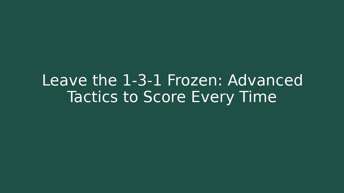Leave the 1-3-1 Frozen: Advanced Tactics to Score Every Time