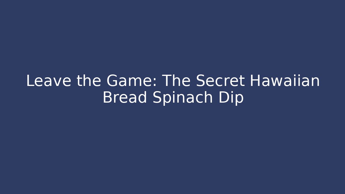 Leave the Game: The Secret Hawaiian Bread Spinach Dip