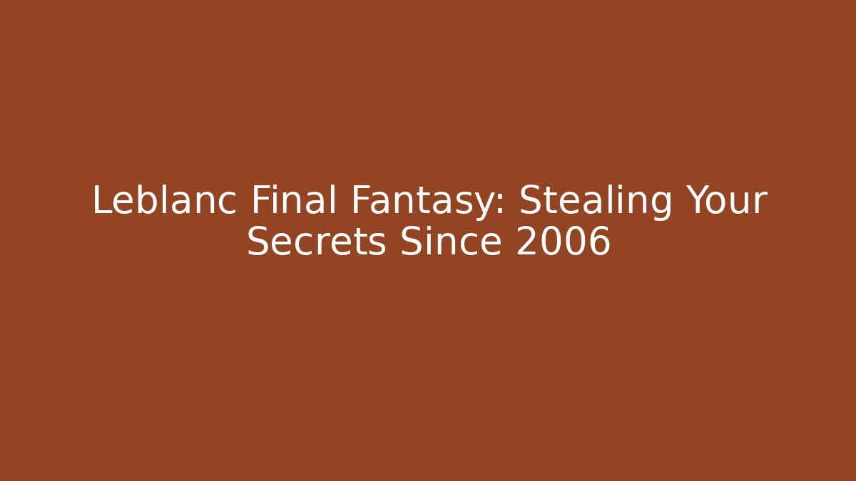 Leblanc Final Fantasy: Stealing Your Secrets Since 2006