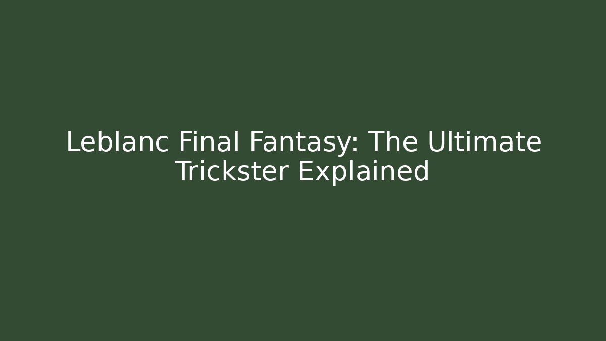 Leblanc Final Fantasy: The Ultimate Trickster Explained