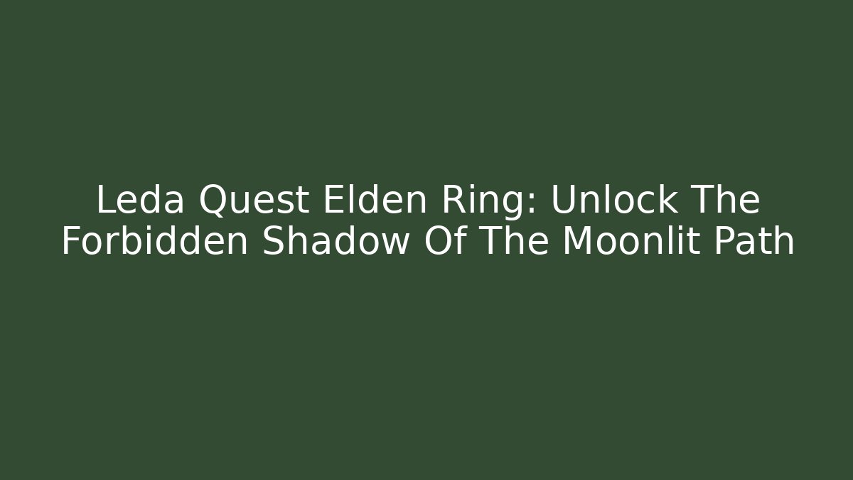 Leda Quest Elden Ring: Unlock The Forbidden Shadow Of The Moonlit Path