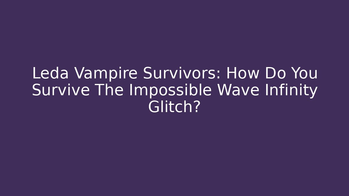 Leda Vampire Survivors: How Do You Survive The Impossible Wave Infinity Glitch?