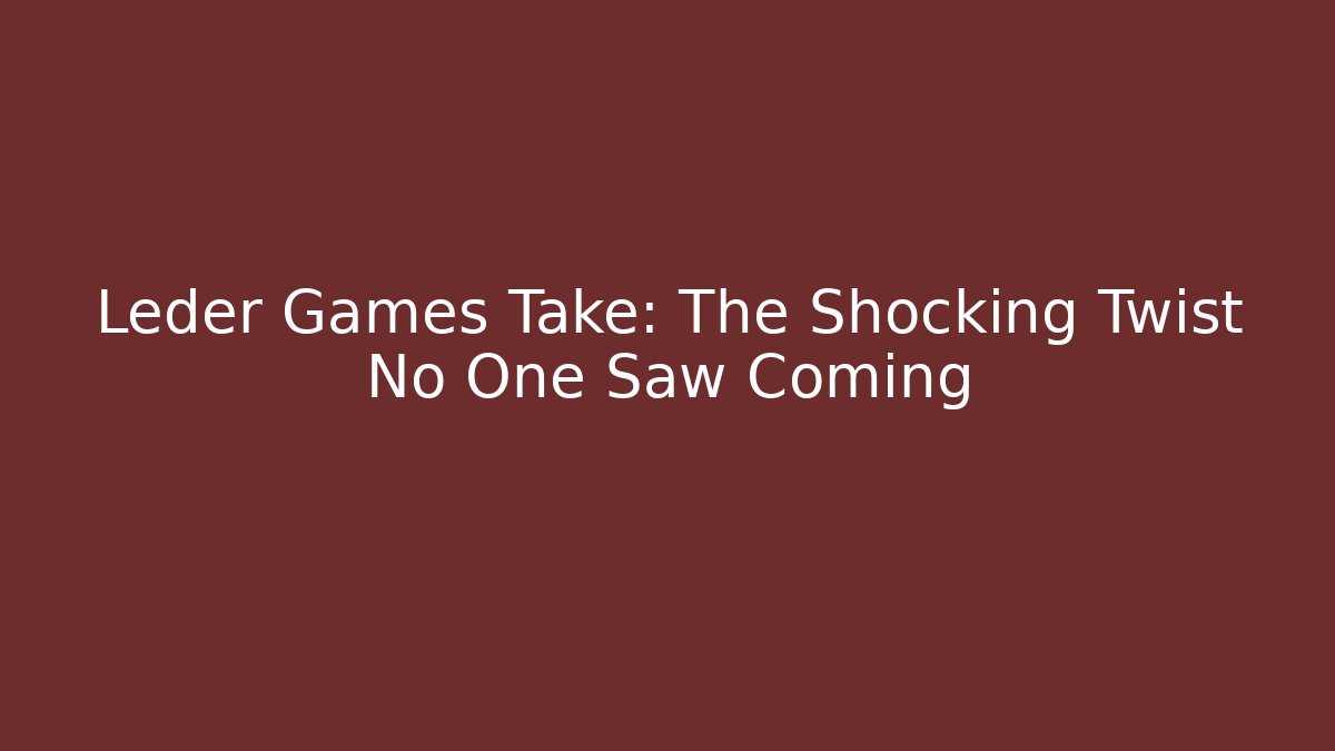 Leder Games Take: The Shocking Twist No One Saw Coming