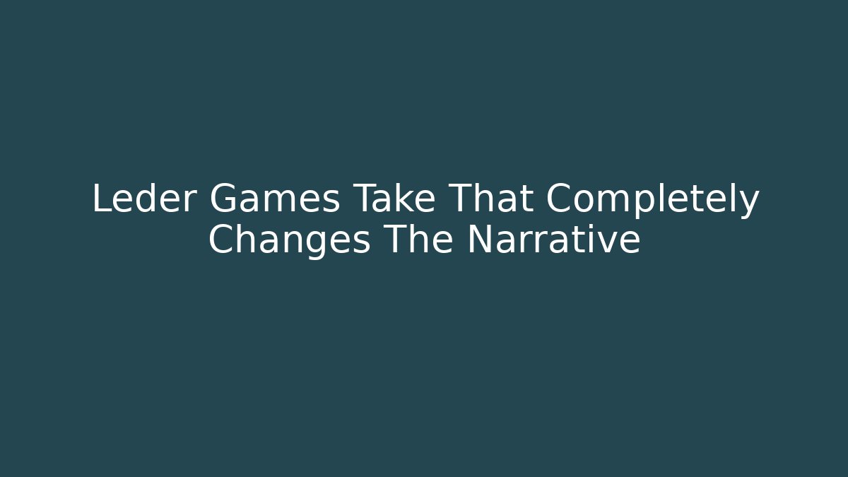Leder Games Take That Completely Changes The Narrative